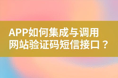 APP如何集成與調(diào)用網(wǎng)站驗(yàn)證碼短信接口？