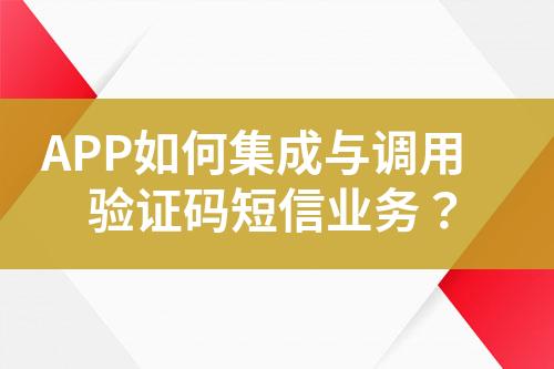 APP如何集成與調(diào)用驗證碼短信業(yè)務(wù)？