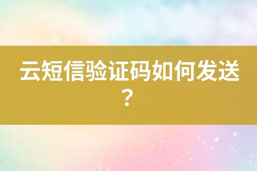 云短信驗(yàn)證碼如何發(fā)送？