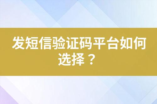 發(fā)短信驗證碼平臺如何選擇？