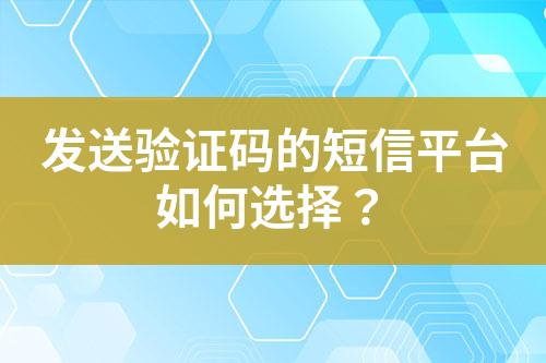 發(fā)送驗(yàn)證碼的短信平臺(tái)如何選擇？