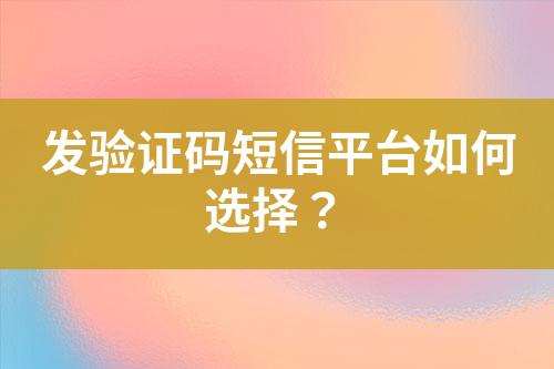發(fā)驗證碼短信平臺如何選擇？