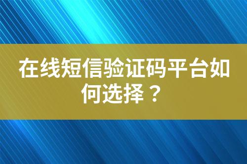 在線短信驗(yàn)證碼平臺如何選擇？