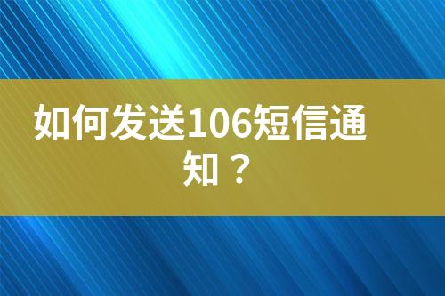 如何發(fā)送106短信通知？