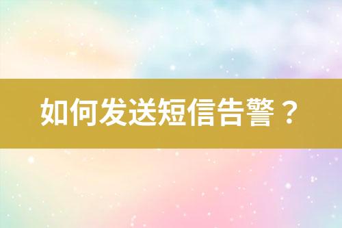 如何發(fā)送短信告警？