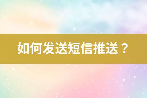 如何發(fā)送短信推送？