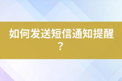 如何發(fā)送短信通知提醒？