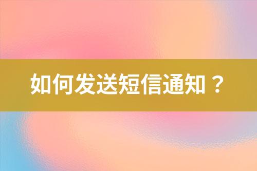如何發(fā)送短信通知？