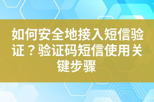 如何安全地接入短信驗證？驗證碼短信使用關(guān)鍵步驟