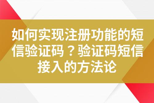 如何實(shí)現(xiàn)注冊功能的短信驗(yàn)證碼？驗(yàn)證碼短信接入的方法論