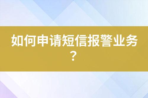 如何申請短信報(bào)警業(yè)務(wù)？