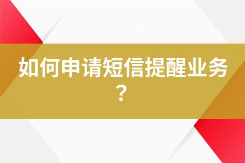 如何申請短信提醒業(yè)務？