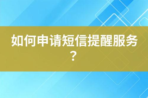 如何申請短信提醒服務(wù)？