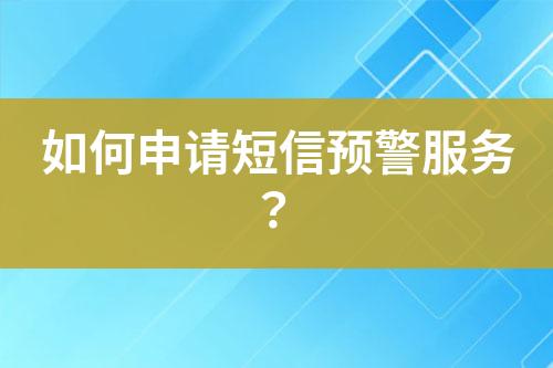 如何申請短信預警服務？
