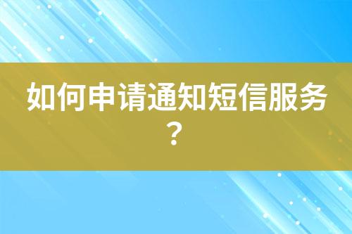 如何申請(qǐng)通知短信服務(wù)？