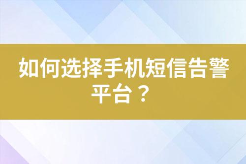 如何選擇手機(jī)短信告警平臺(tái)？