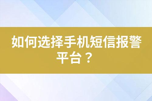 如何選擇手機短信報警平臺？