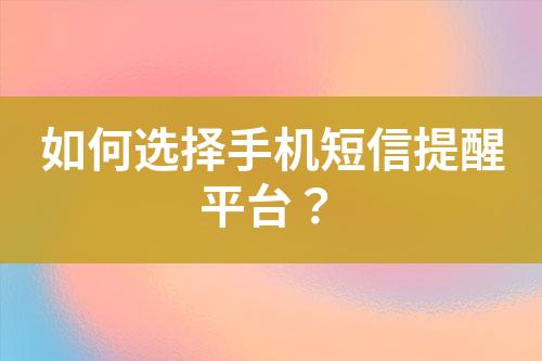 如何選擇手機(jī)短信提醒平臺(tái)？