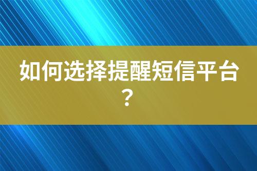 如何選擇提醒短信平臺？