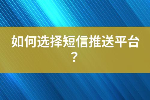 如何選擇短信推送平臺(tái)？