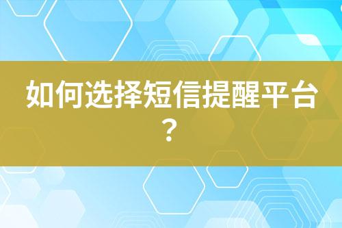 如何選擇短信提醒平臺？