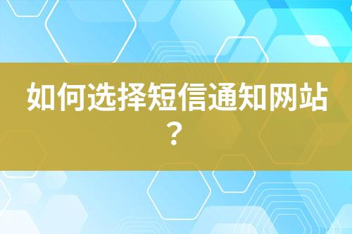 如何選擇短信通知網(wǎng)站？