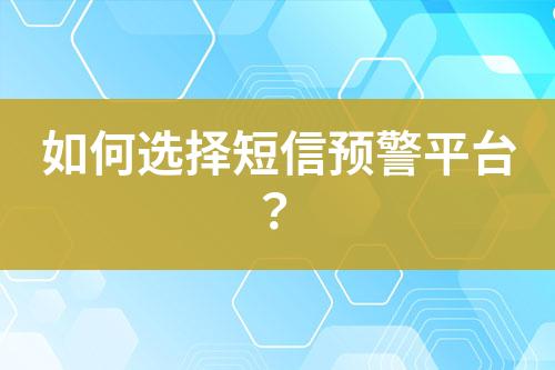如何選擇短信預(yù)警平臺？