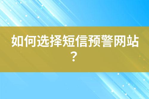 如何選擇短信預(yù)警網(wǎng)站？