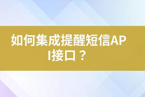 如何集成提醒短信API接口？