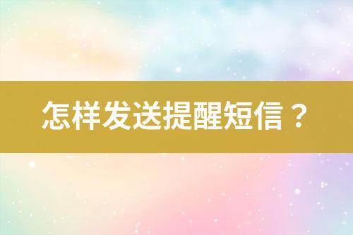 怎樣發(fā)送提醒短信？