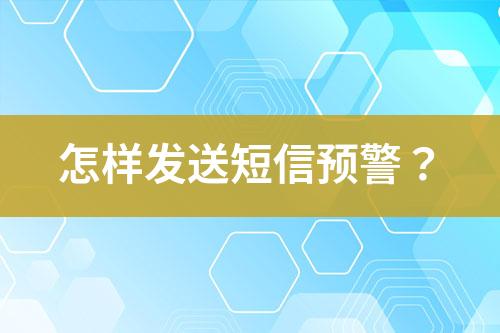 怎樣發(fā)送短信預(yù)警？