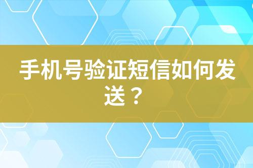 手機(jī)號驗(yàn)證短信如何發(fā)送？