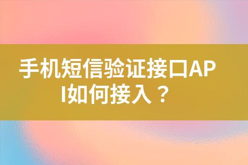 手機(jī)短信驗證接口API如何接入？