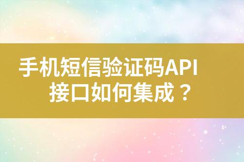 手機(jī)短信驗證碼API接口如何集成？