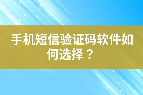 手機(jī)短信驗(yàn)證碼軟件如何選擇？