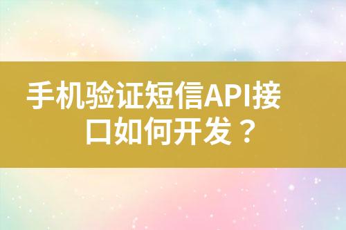 手機(jī)驗(yàn)證短信API接口如何開(kāi)發(fā)？