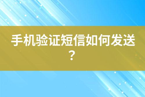 手機(jī)驗(yàn)證短信如何發(fā)送？