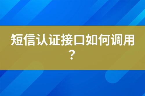 短信認(rèn)證接口如何調(diào)用？