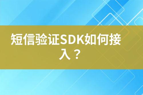 短信驗(yàn)證SDK如何接入？