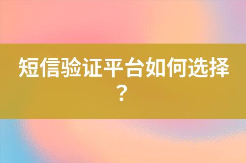 短信驗證平臺如何選擇？