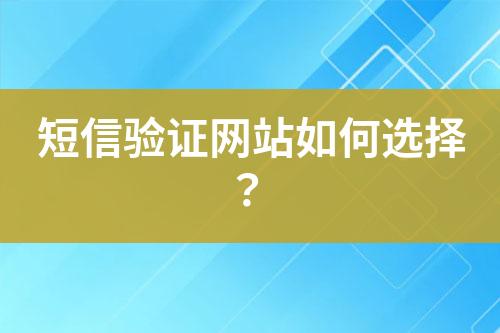 短信驗證網(wǎng)站如何選擇？