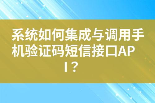 系統(tǒng)如何集成與調(diào)用手機(jī)驗(yàn)證碼短信接口API？