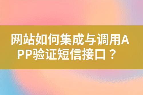 網(wǎng)站如何集成與調(diào)用APP驗(yàn)證短信接口？