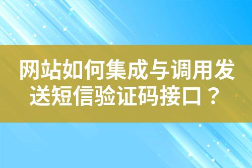 網(wǎng)站如何集成與調(diào)用發(fā)送短信驗(yàn)證碼接口？