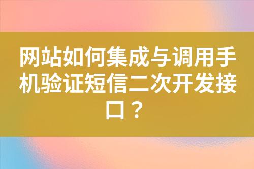 網(wǎng)站如何集成與調(diào)用手機驗證短信二次開發(fā)接口？