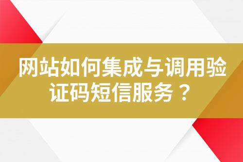 網(wǎng)站如何集成與調(diào)用驗證碼短信服務？