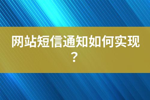 網(wǎng)站短信通知如何實(shí)現(xiàn)？