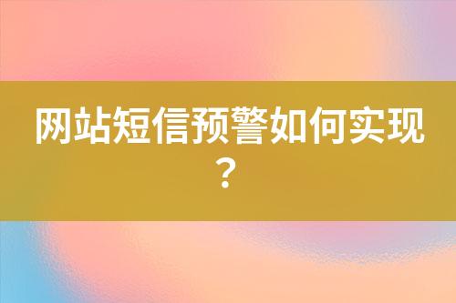 網(wǎng)站短信預(yù)警如何實(shí)現(xiàn)？