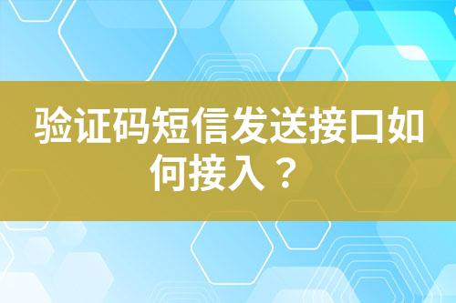 驗(yàn)證碼短信發(fā)送接口如何接入？
