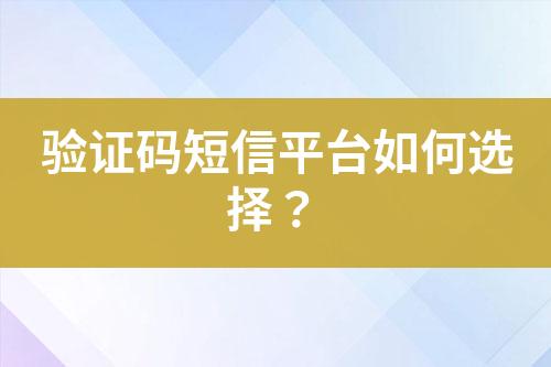 驗證碼短信平臺如何選擇？